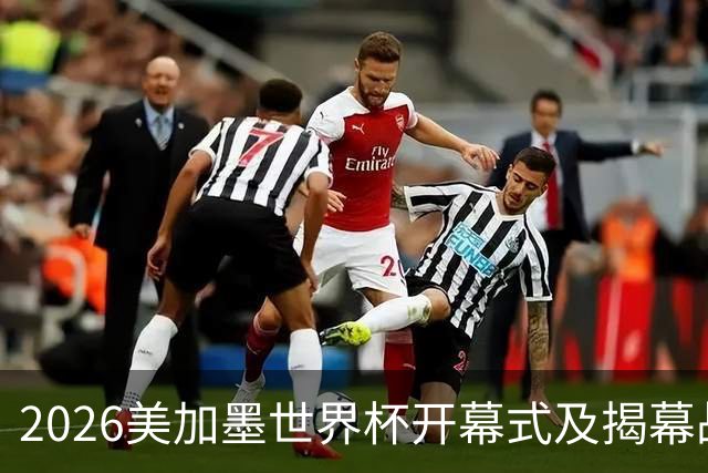 2026美加墨世界杯开幕式及揭幕战五大亮点